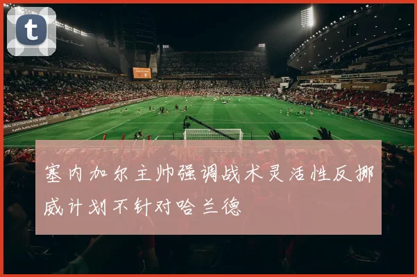 塞内加尔主帅强调战术灵活性反挪威计划不针对哈兰德