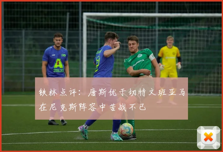 铁林点评：唐斯优于切特文班亚马在尼克斯阵容中苦战不已