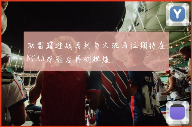 助雷霆迎战马刺与文班马拉期待在NCAA夺冠后再创辉煌