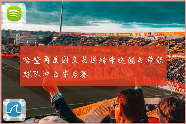 哈登再度因交易逆转命运能否带领球队冲击季后赛