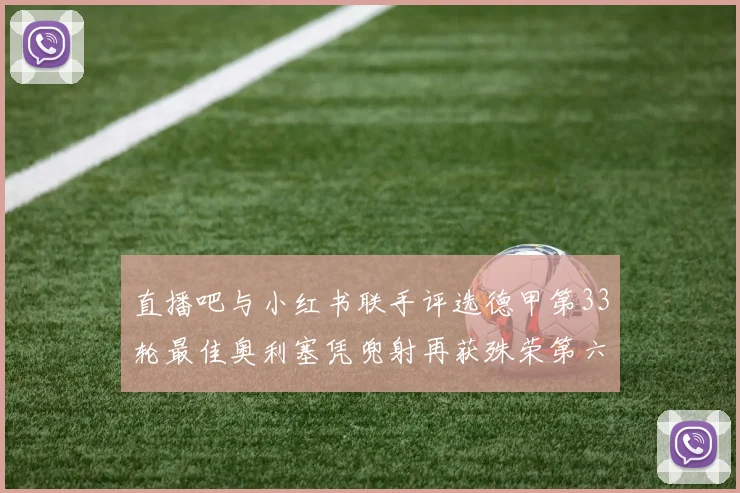 直播吧与小红书联手评选德甲第33轮最佳奥利塞凭兜射再获殊荣第六次当选