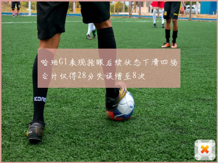 哈珀G1表现抢眼后续状态下滑四场合计仅得28分失误增至8次