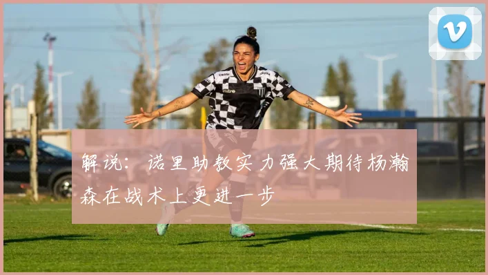 解说：诺里助教实力强大期待杨瀚森在战术上更进一步