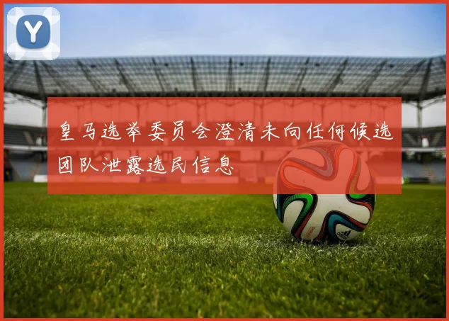 皇马选举委员会澄清未向任何候选团队泄露选民信息