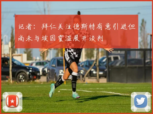 记者：拜仁关注德斯特有意引进但尚未与埃因霍温展开谈判