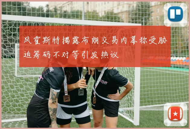 风霍斯特揭露布朗交易内幕称受胁迫筹码不对等引发热议