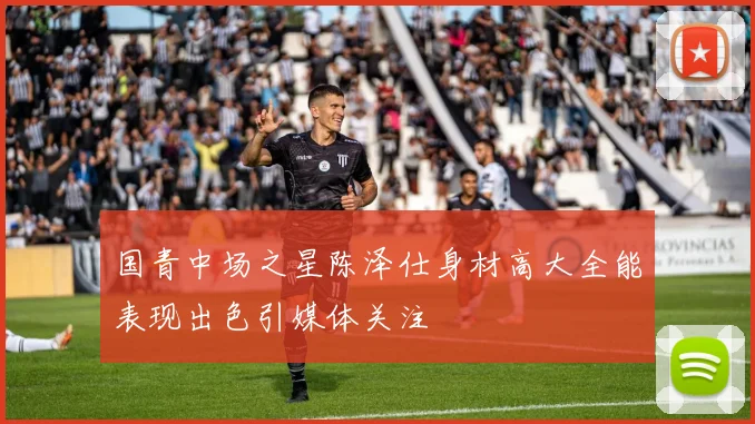国青中场之星陈泽仕身材高大全能表现出色引媒体关注