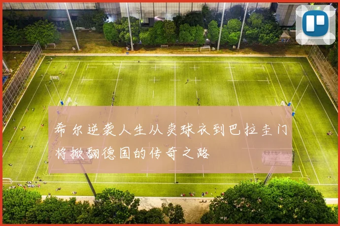 希尔逆袭人生从卖球衣到巴拉圭门将掀翻德国的传奇之路